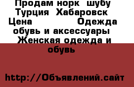 Продам норк. шубу (Турция) Хабаровск › Цена ­ 53 000 -  Одежда, обувь и аксессуары » Женская одежда и обувь   